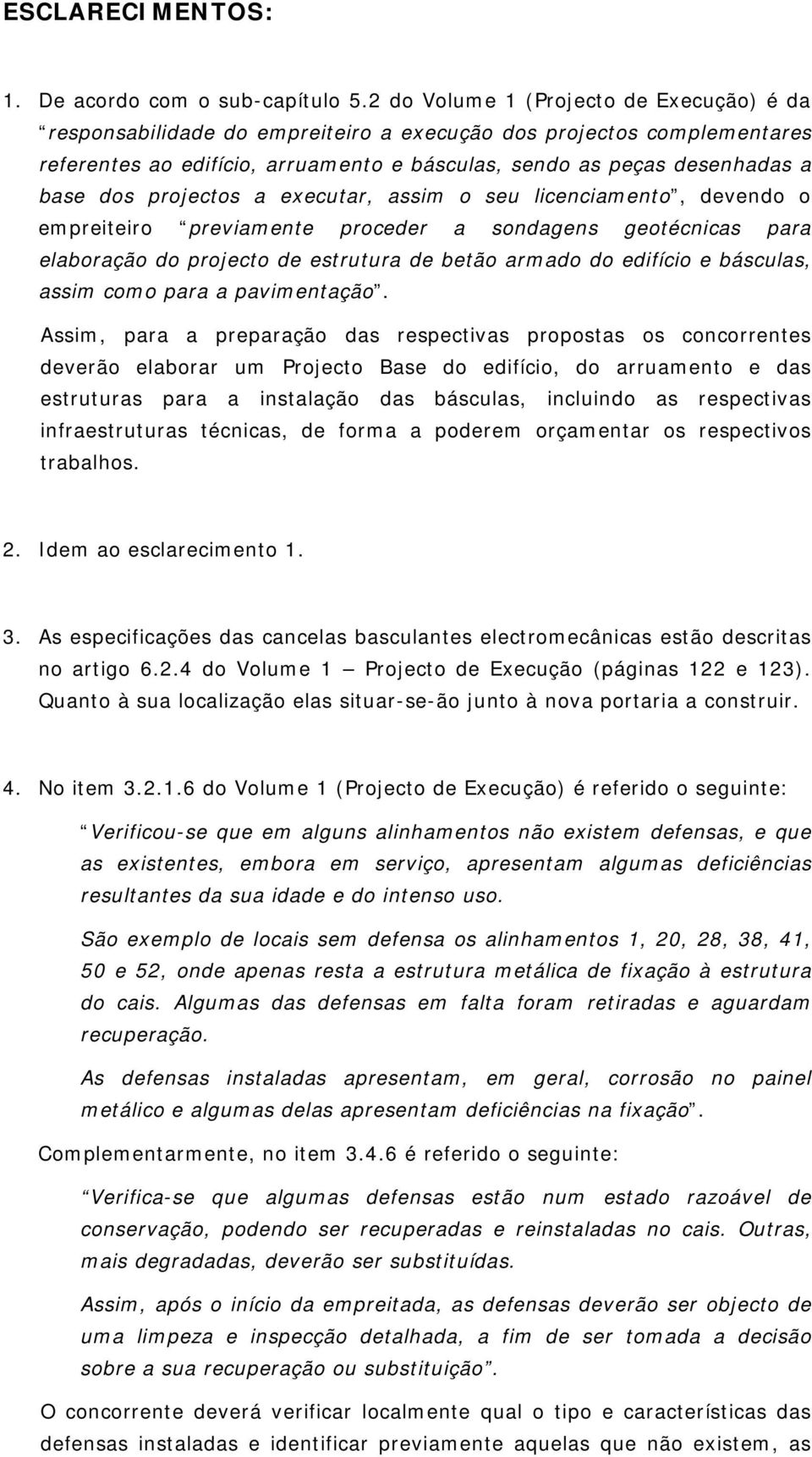 projectos a executar, assim o seu licenciamento, devendo o empreiteiro previamente proceder a sondagens geotécnicas para elaboração do projecto de estrutura de betão armado do edifício e básculas,