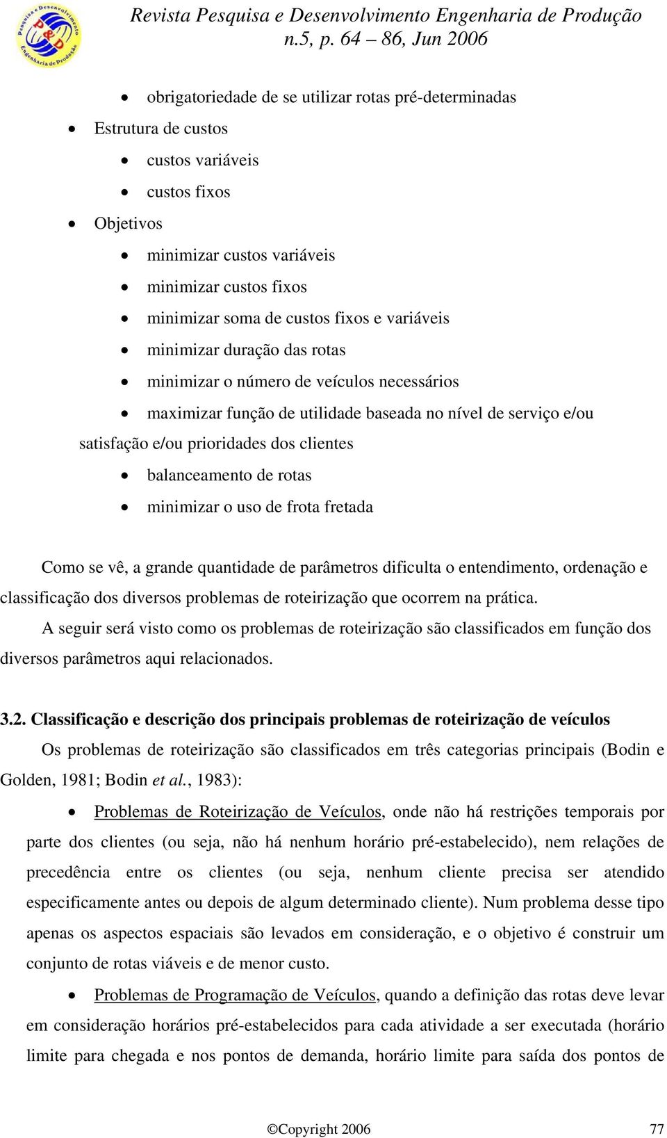 de rotas minimizar o uso de frota fretada Como se vê, a grande quantidade de parâmetros dificulta o entendimento, ordenação e classificação dos diversos problemas de roteirização que ocorrem na