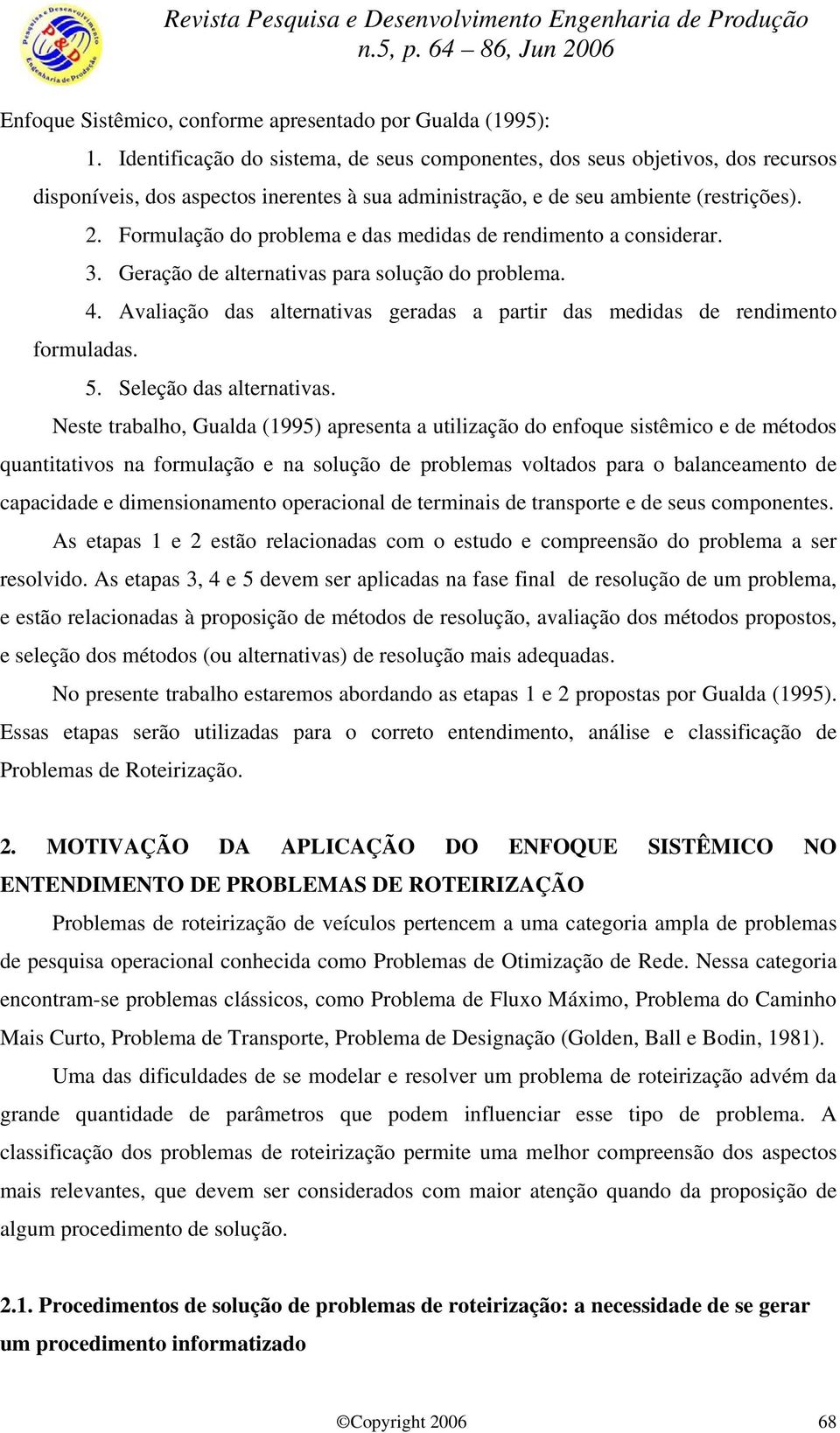 Formulação do problema e das medidas de rendimento a considerar. 3. Geração de alternativas para solução do problema. 4.