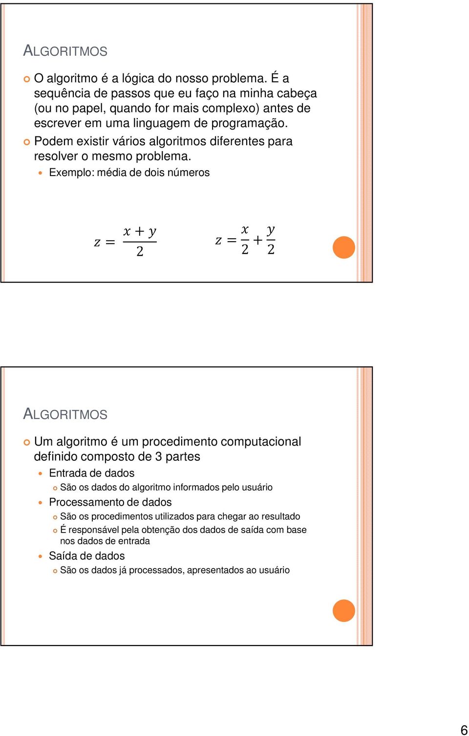 Podem existir vários algoritmos diferentes para resolver o mesmo problema.