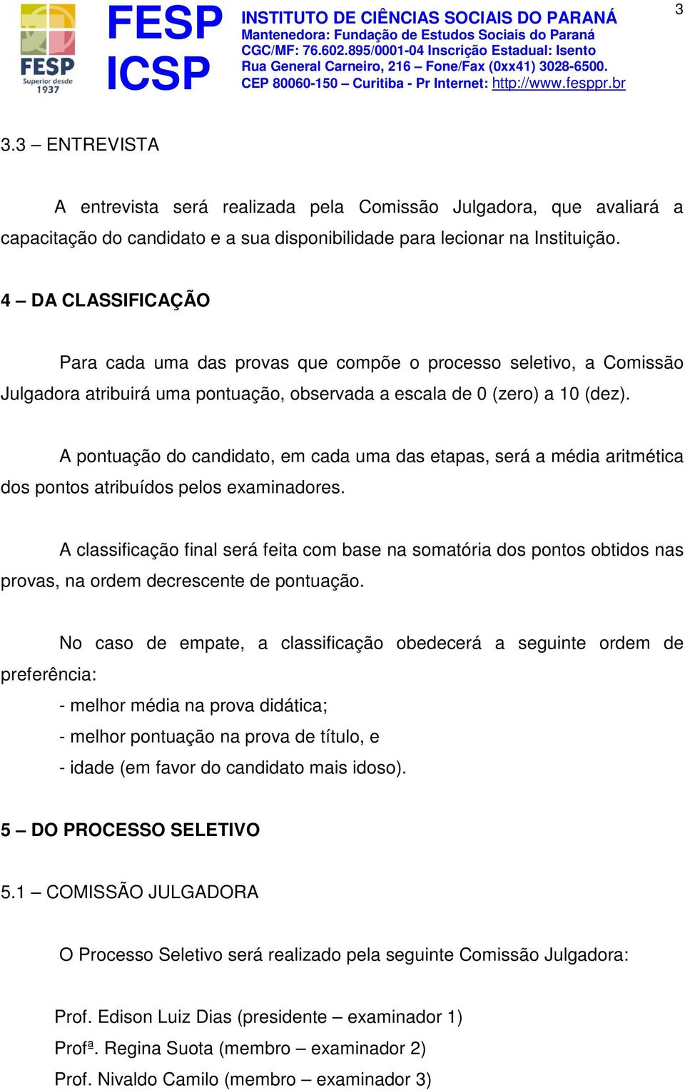 A pontuação do candidato, em cada uma das etapas, será a média aritmética dos pontos atribuídos pelos examinadores.