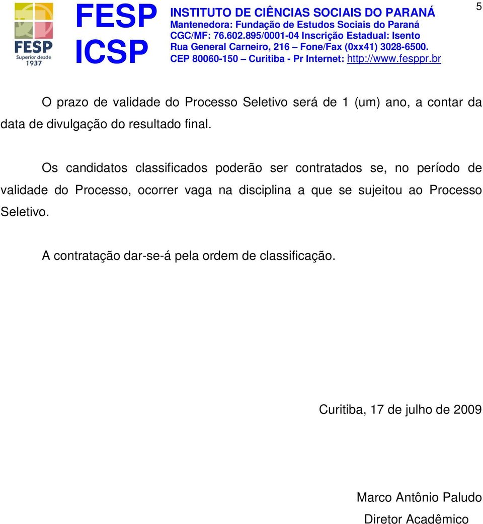 Os candidatos classificados poderão ser contratados se, no período de validade do Processo,