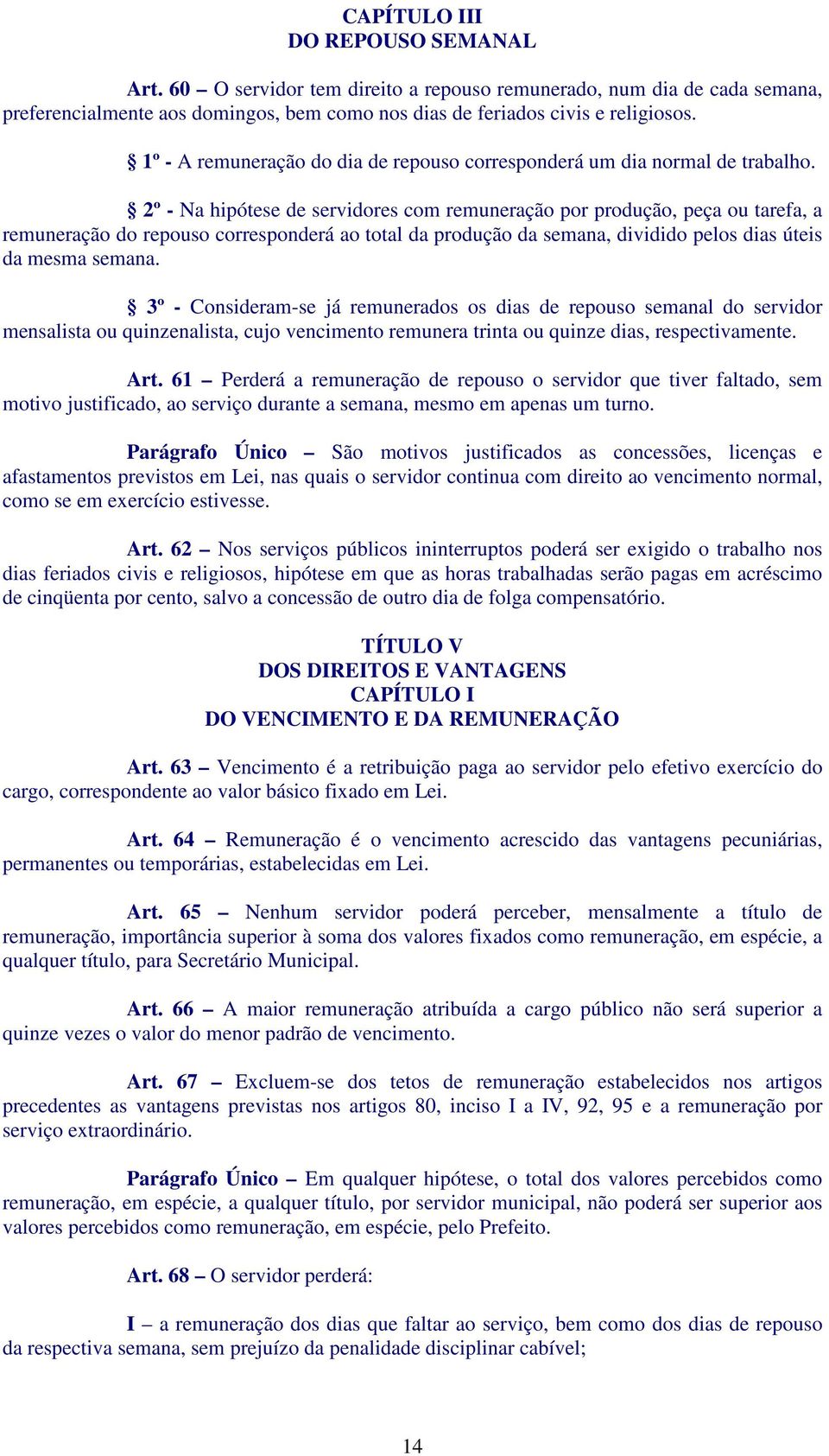 2º - Na hipótese de servidores com remuneração por produção, peça ou tarefa, a remuneração do repouso corresponderá ao total da produção da semana, dividido pelos dias úteis da mesma semana.