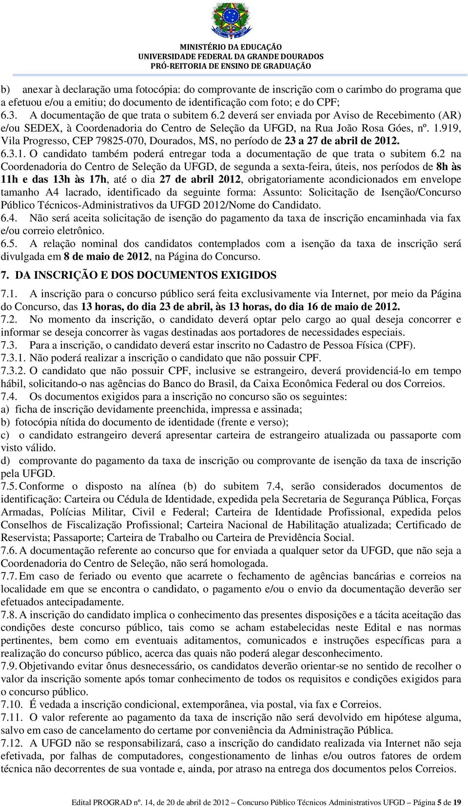 919, Vila Progresso, CEP 79825-070, Dourados, MS, no período de 23 a 27 de abril de 2012. 6.3.1. O candidato também poderá entregar toda a documentação de que trata o subitem 6.