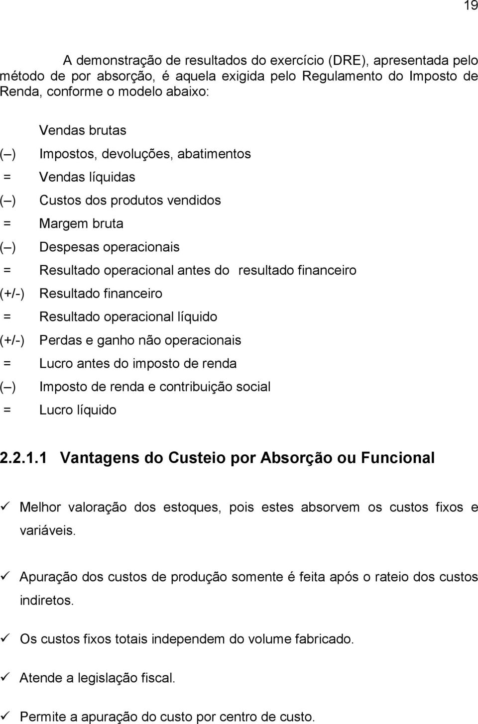 financeiro = Resultado operacional líquido (+/-) Perdas e ganho não operacionais = Lucro antes do imposto de renda ( ) Imposto de renda e contribuição social = Lucro líquido 2.2.1.