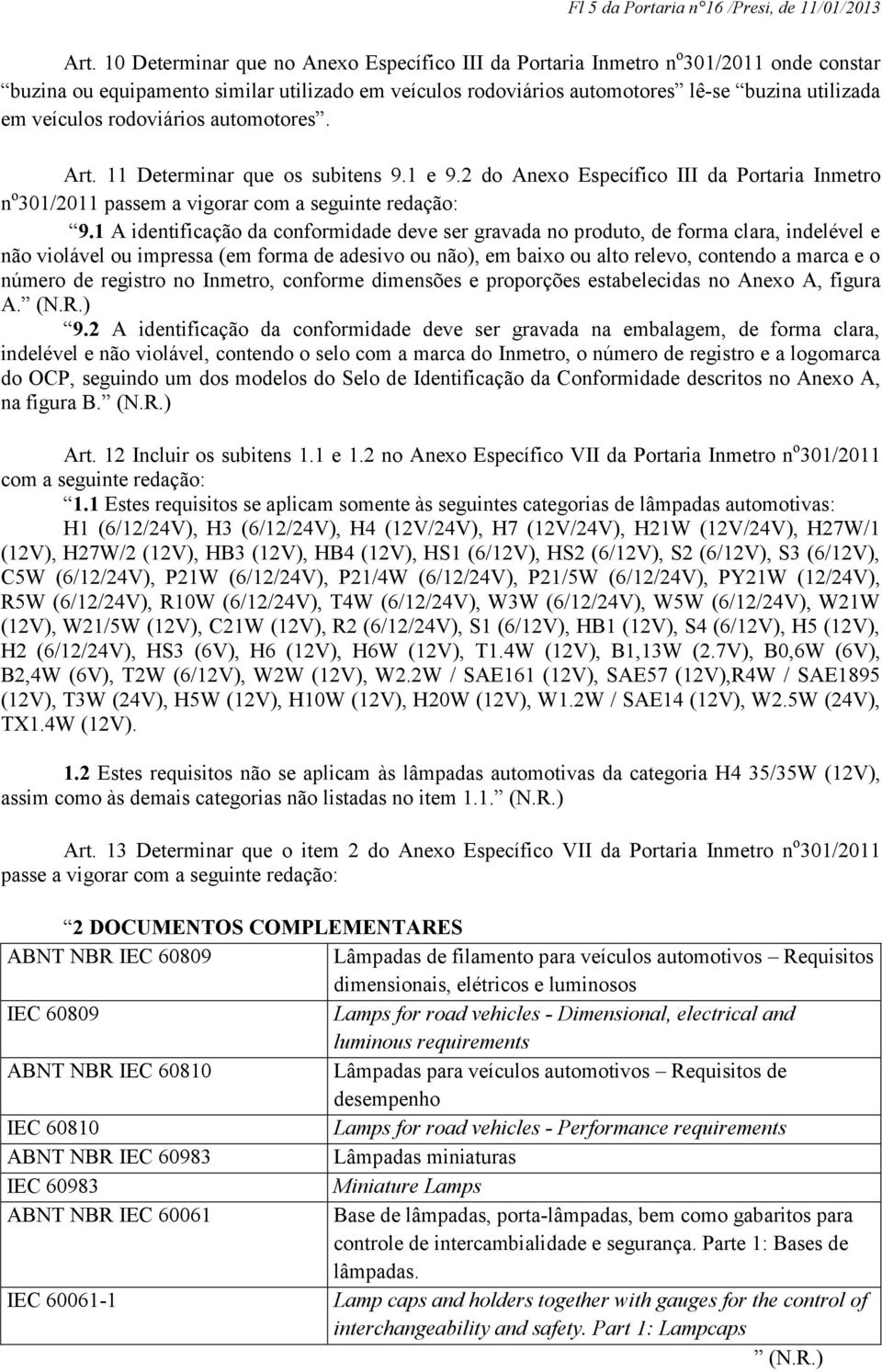 rodoviários automotores. Art. 11 Determinar que os subitens 9.1 e 9.2 do Anexo Específico III da Portaria Inmetro n o 301/2011 passem a vigorar com a seguinte redação: 9.