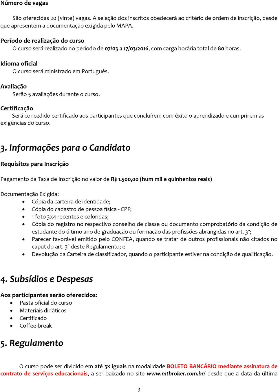 Avaliação Serão 5 avaliações durante o curso. Certificação Será concedido certificado aos participantes que concluírem com êxito o aprendizado e cumprirem as exigências do curso. 3.