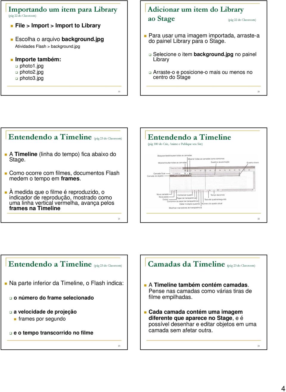 jpg no painel Library Arraste-o e posicione-o mais ou menos no centro do Stage 19 20 Entendendo a Timeline (pág 23 do Classroom) Entendendo a Timeline (pág 180 do Crie, Anime e Publique seu Site) A