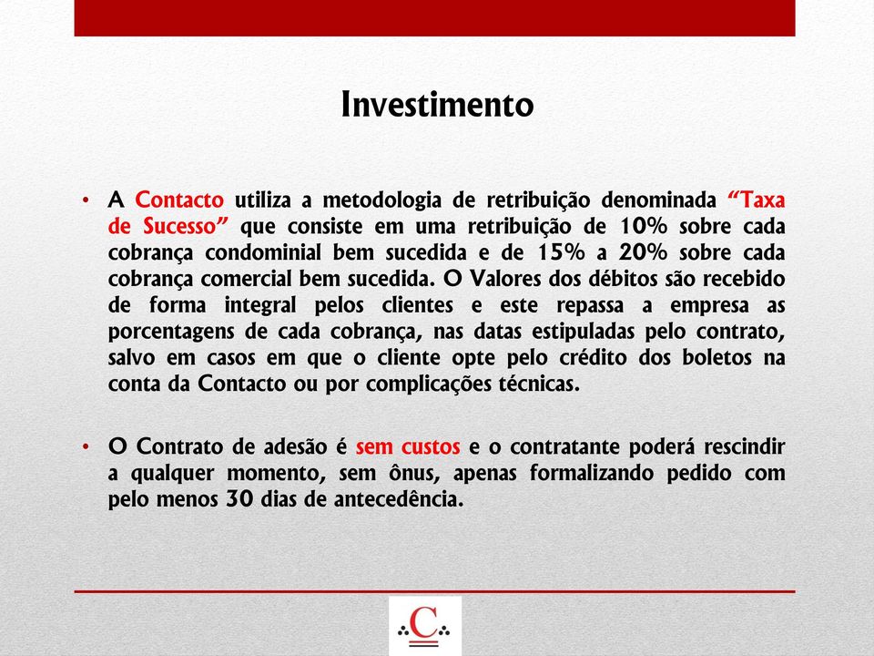 O Valores dos débitos são recebido de forma integral pelos clientes e este repassa a empresa as porcentagens de cada cobrança, nas datas estipuladas pelo contrato,