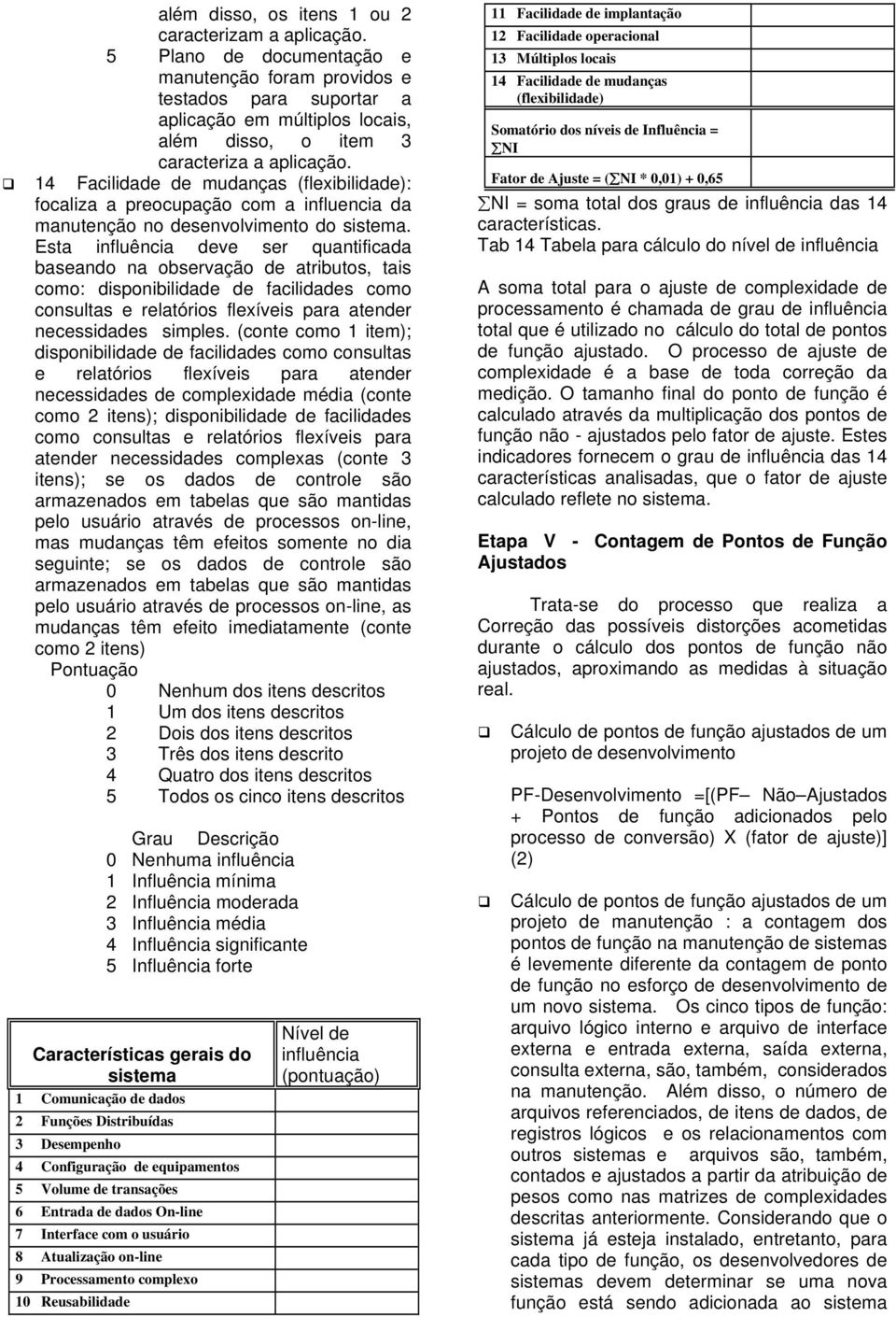 14 Facilidade de mudanças (flexibilidade): focaliza a preocupação com a influencia da manutenção no desenvolvimento do sistema.