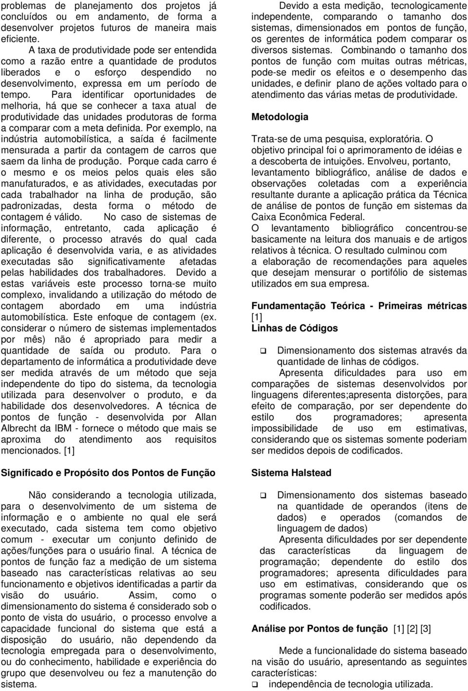 Para identificar oportunidades de melhoria, há que se conhecer a taxa atual de produtividade das unidades produtoras de forma a comparar com a meta definida.