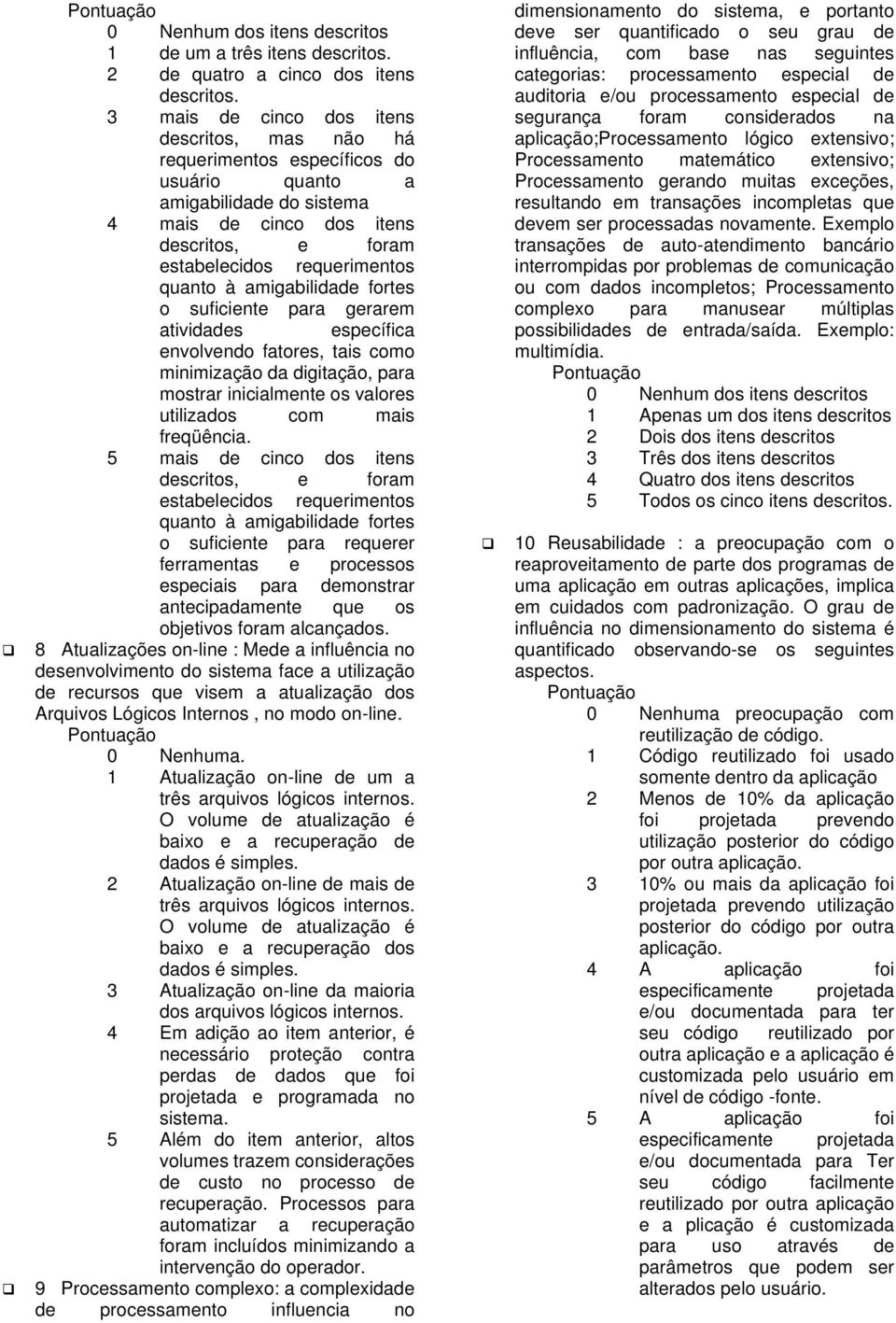 à amigabilidade fortes o suficiente para gerarem atividades específica envolvendo fatores, tais como minimização da digitação, para mostrar inicialmente os valores utilizados com mais freqüência.