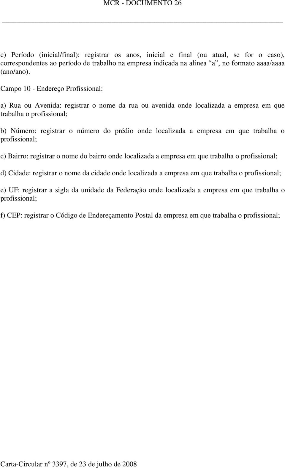 Campo 10 - Endereço Profissional: a) Rua ou Avenida: registrar o nome da rua ou avenida onde localizada a empresa em que trabalha o b) Número: registrar o número do prédio onde