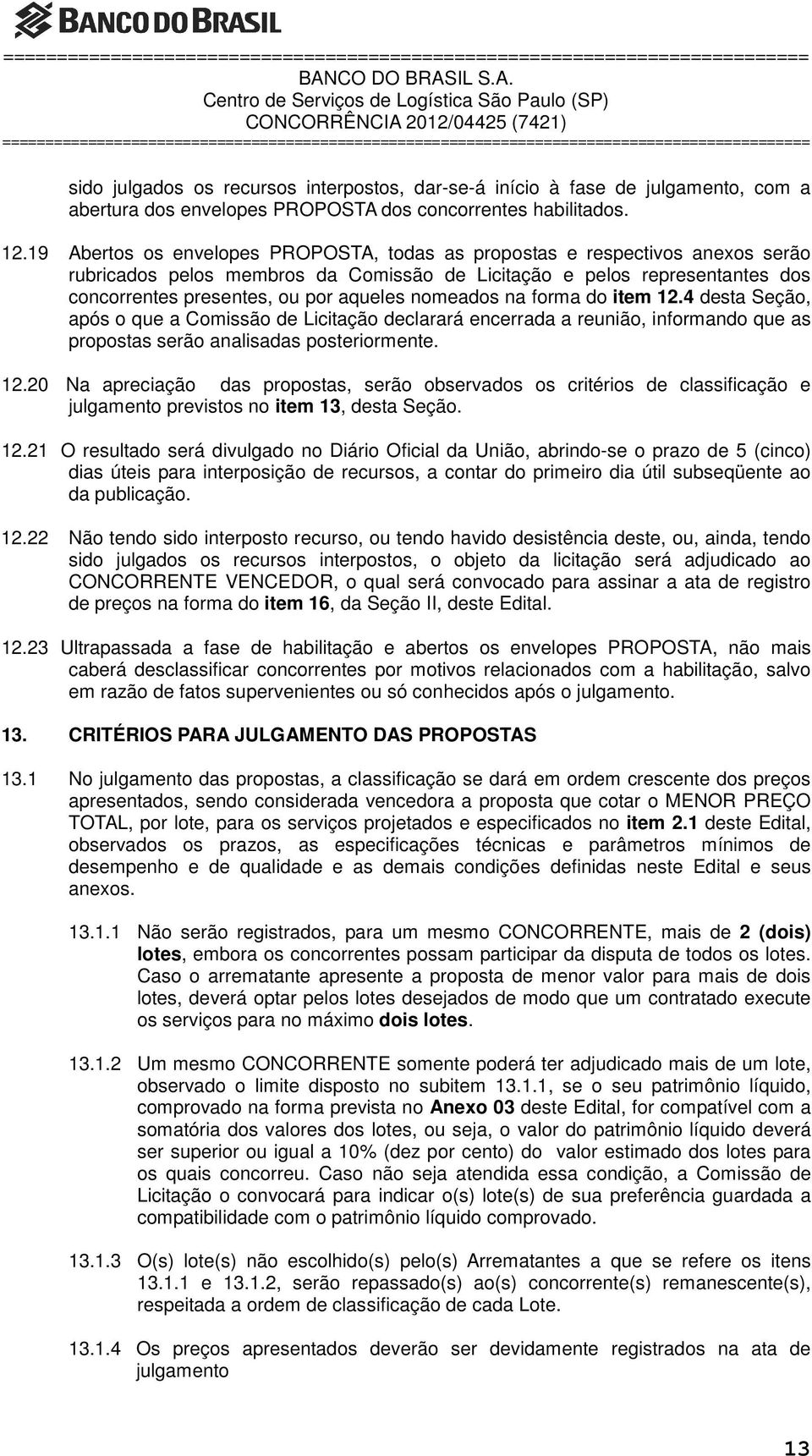 nomeados na forma do item 12.4 desta Seção, após o que a Comissão de Licitação declarará encerrada a reunião, informando que as propostas serão analisadas posteriormente. 12.20 Na apreciação das propostas, serão observados os critérios de classificação e julgamento previstos no item 13, desta Seção.