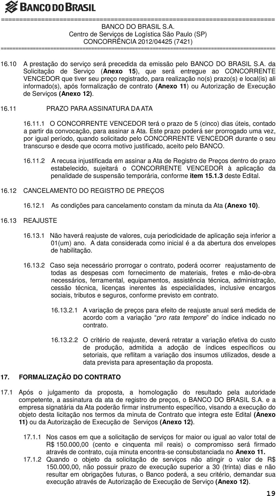 Este prazo poderá ser prorrogado uma vez, por igual período, quando solicitado pelo CONCORRENTE VENCEDOR durante o seu transcurso e desde que ocorra motivo justificado, aceito pelo BANCO. 16.11.