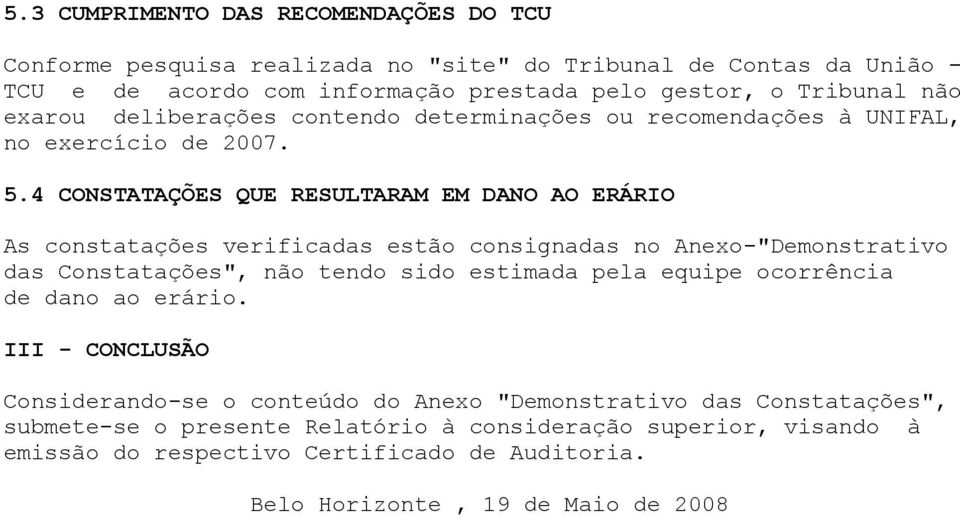 4 CONSTATAÇÕES QUE RESULTARAM EM DANO AO ERÁRIO As constatações verificadas estão consignadas no Anexo-"Demonstrativo das Constatações", não tendo sido estimada pela equipe