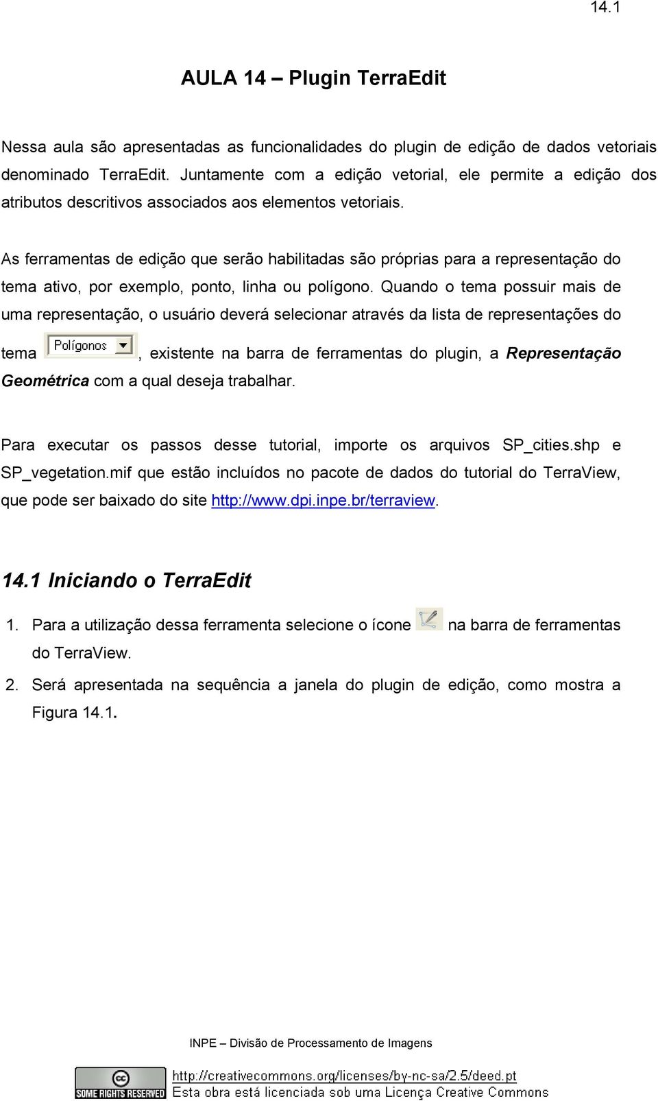 As ferramentas de edição que serão habilitadas são próprias para a representação do tema ativo, por exemplo, ponto, linha ou polígono.