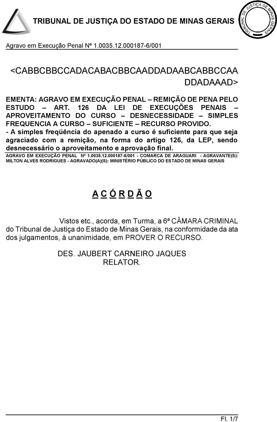 - A simples freqüência do apenado a curso é suficiente para que seja agraciado com a remição, na forma do artigo 126, da LEP, sendo desnecessário o aproveitamento e aprovação final.