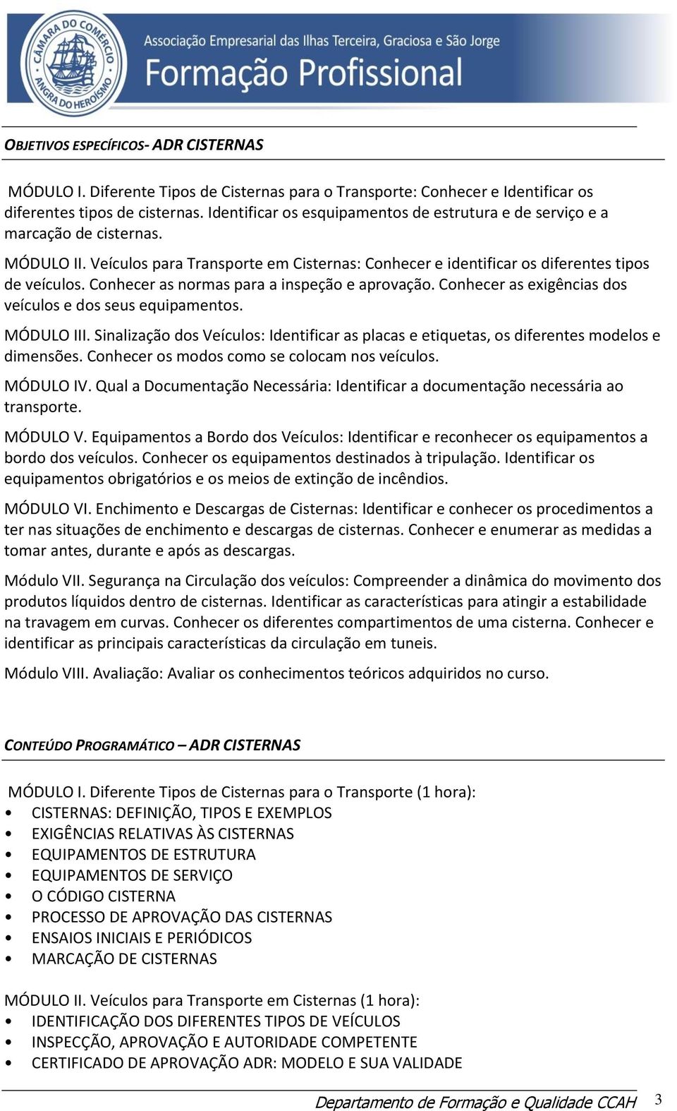 Conhecer as normas para a inspeção e aprovação. Conhecer as exigências dos veículos e dos seus equipamentos. MÓDULO III.