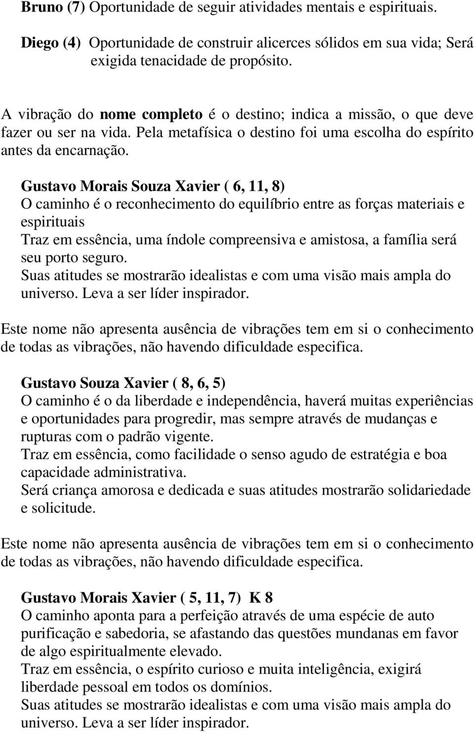 Gustavo Morais Souza Xavier ( 6, 11, 8) O caminho é o reconhecimento do equilíbrio entre as forças materiais e espirituais Traz em essência, uma índole compreensiva e amistosa, a família será seu