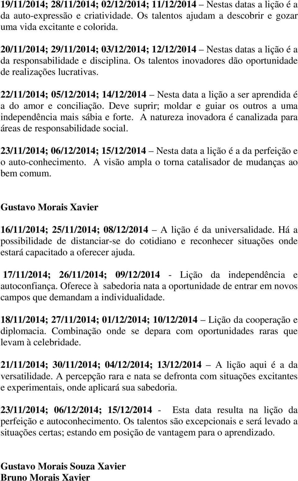 22/11/2014; 05/12/2014; 14/12/2014 Nesta data a lição a ser aprendida é a do amor e conciliação. Deve suprir; moldar e guiar os outros a uma independência mais sábia e forte.