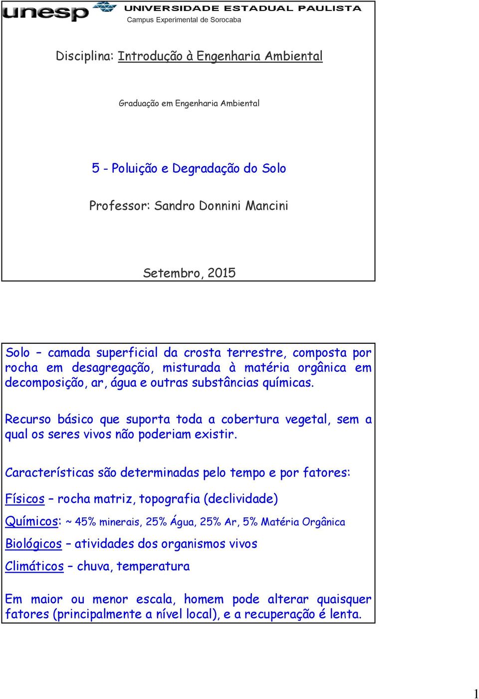 Recurso básico que suporta toda a cobertura vegetal, sem a qual os seres vivos não poderiam existir.