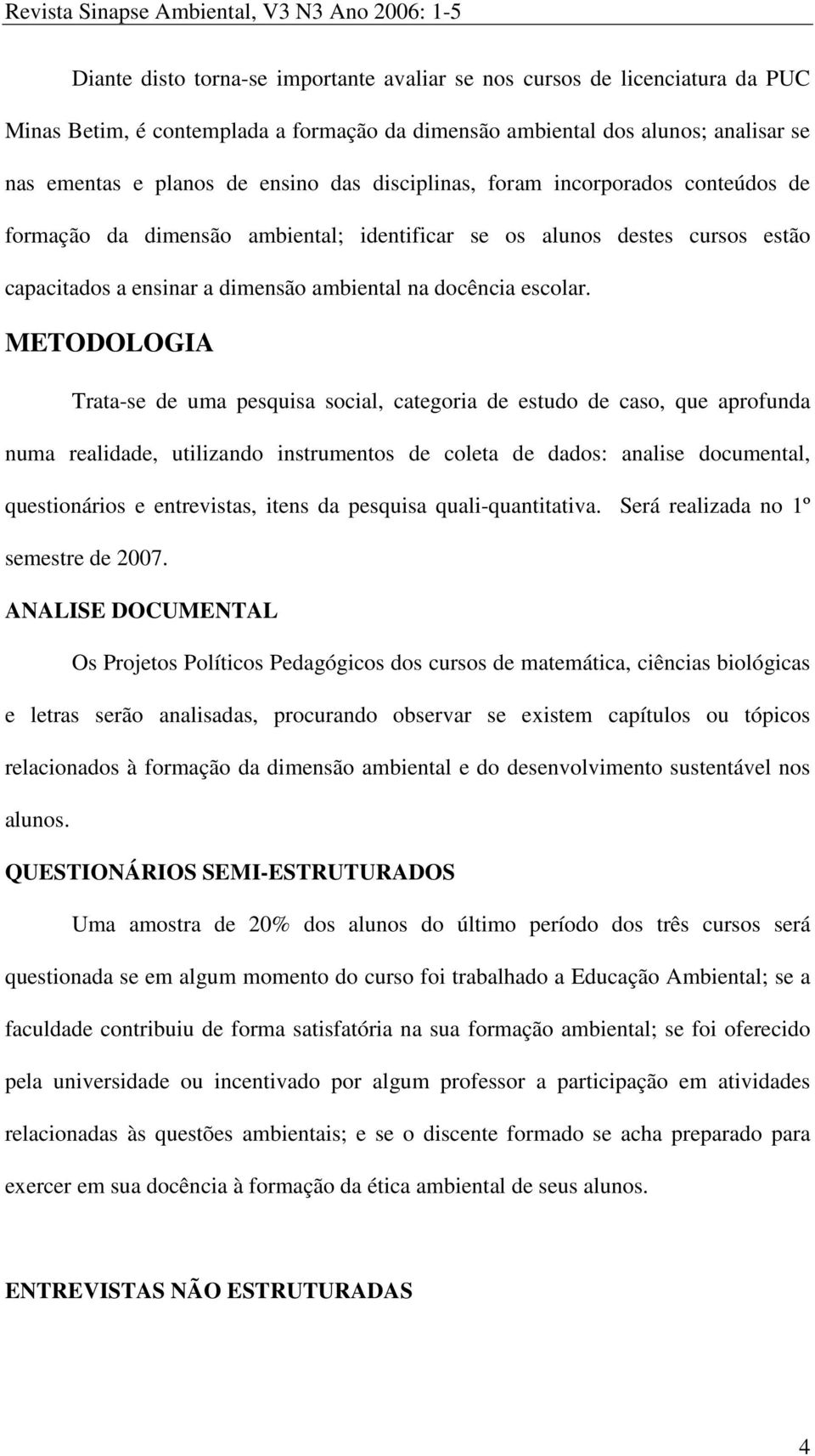 METODOLOGIA Trata-se de uma pesquisa social, categoria de estudo de caso, que aprofunda numa realidade, utilizando instrumentos de coleta de dados: analise documental, questionários e entrevistas,