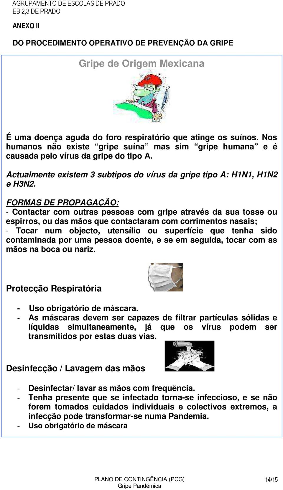 FORMAS DE PROPAGAÇÃO: - Contactar com outras pessoas com gripe através da sua tosse ou espirros, ou das mãos que contactaram com corrimentos nasais; - Tocar num objecto, utensílio ou superfície que