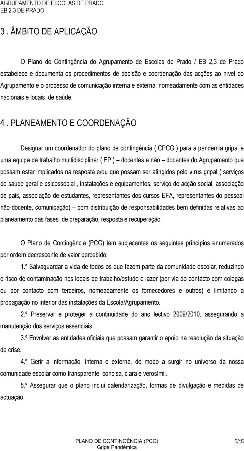 PLANEAMENTO E COORDENAÇÃO Designar um coordenador do plano de contingência ( CPCG ) para a pandemia gripal e uma equipa de trabalho multidisciplinar ( EP ) docentes e não docentes do Agrupamento que