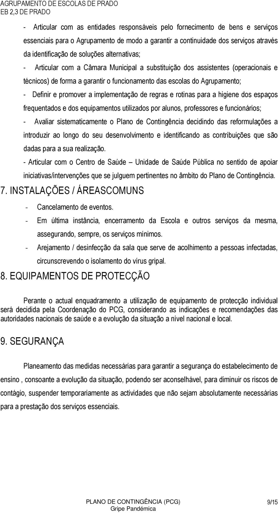 implementação de regras e rotinas para a higiene dos espaços frequentados e dos equipamentos utilizados por alunos, professores e funcionários; - Avaliar sistematicamente o Plano de Contingência