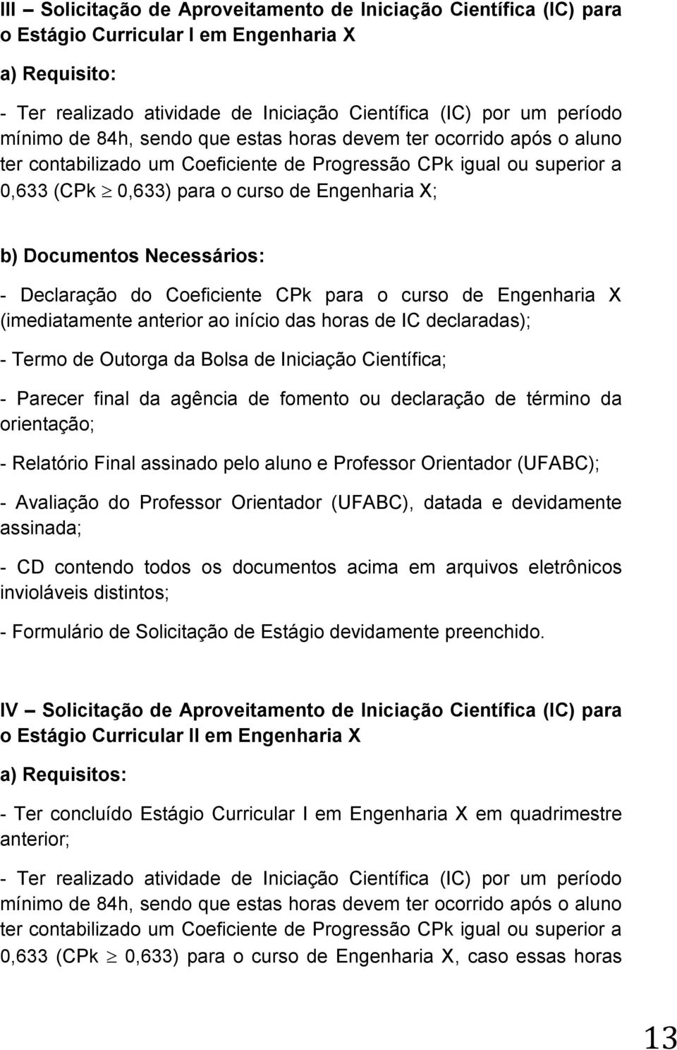 Necessários: - Declaração do Coeficiente CPk para o curso de Engenharia X (imediatamente anterior ao início das horas de IC declaradas); - Termo de Outorga da Bolsa de Iniciação Científica; - Parecer