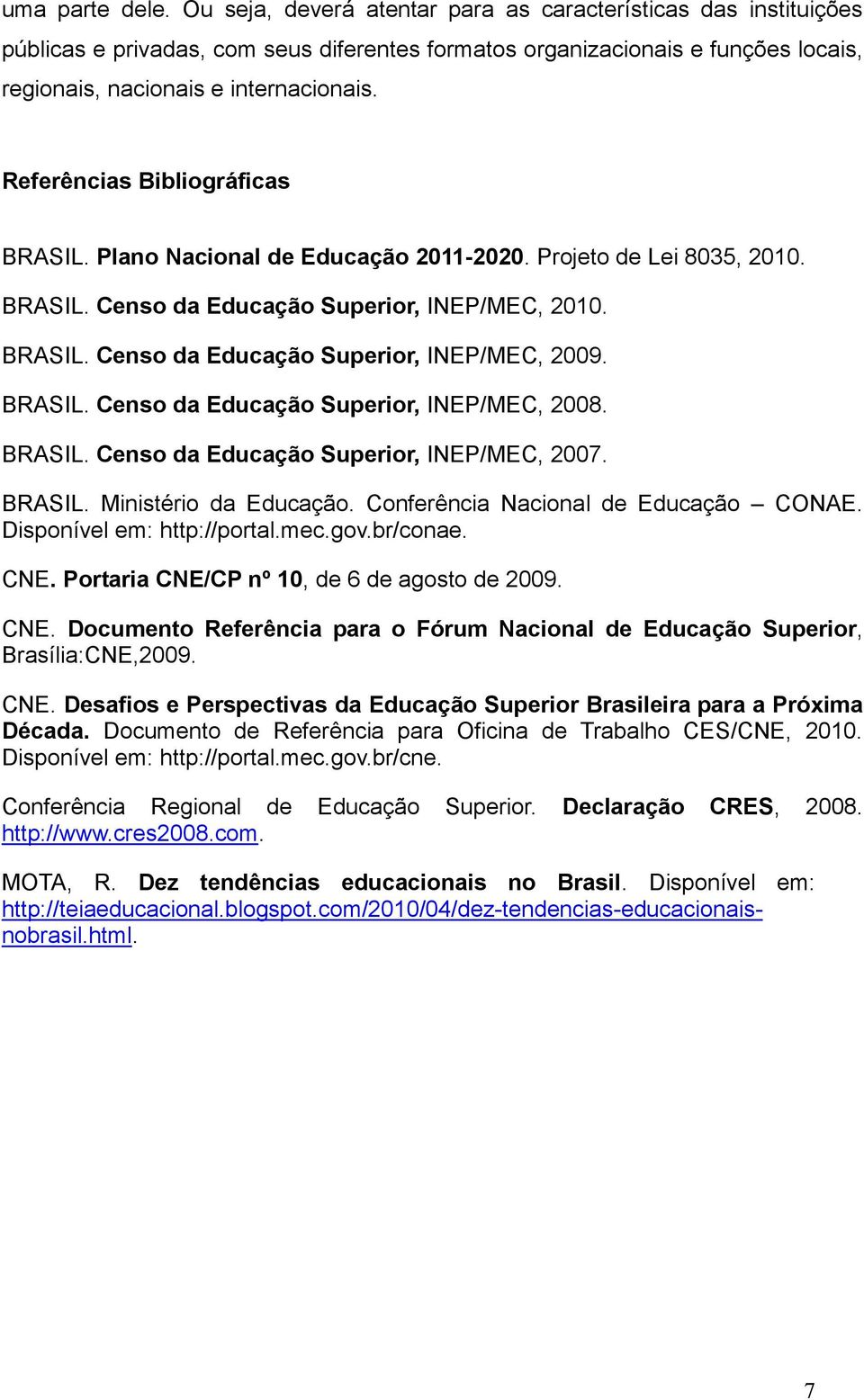 Referências Bibliográficas BRASIL. Plano Nacional de Educação 2011-2020. Projeto de Lei 8035, 2010. BRASIL. Censo da Educação Superior, INEP/MEC, 2010. BRASIL. Censo da Educação Superior, INEP/MEC, 2009.