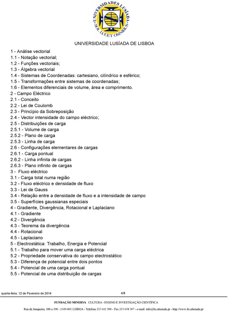 4 - Vector intensidade do campo eléctrico; 2.5 - Distribuições de carga 2.5.1 - Volume de carga 2.5.2 - Plano de carga 2.5.3 - Linha de carga 2.6 - Configurações elementares de cargas 2.6.1 - Carga pontual 2.