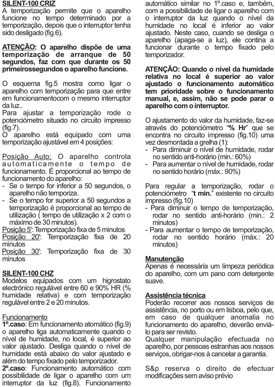 5 mostra como ligar o aparelho com temporização para que entre em funcionamentocom o mesmo interruptor da luz.. Para ajustar a temporização rode o potenciómetro situado no circuito impresso (fig.7).