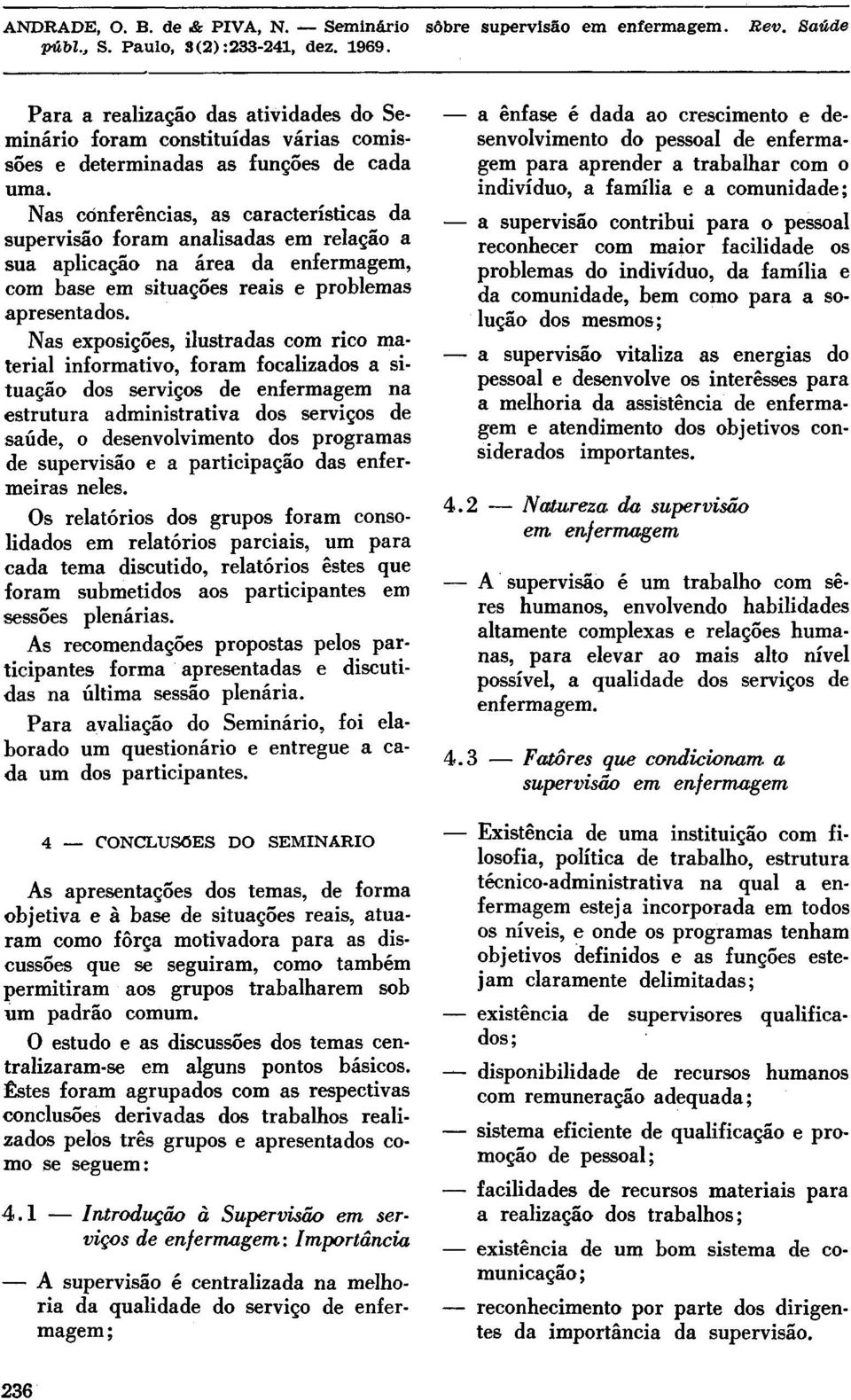 Nas exposições, ilustradas com rico material informativo, foram focalizados a situação dos serviços de enfermagem na estrutura administrativa dos serviços de saúde, o desenvolvimento dos programas de