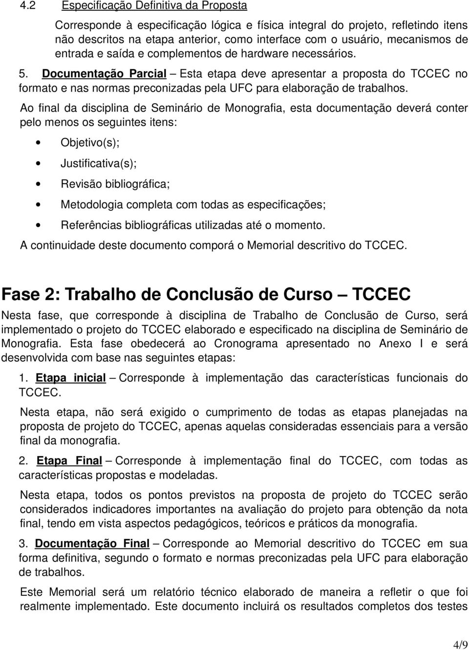 A final da disciplina de Seminári de Mngrafia, esta dcumentaçã deverá cnter pel mens s seguintes itens: Objetiv(s); Justificativa(s); Revisã bibligráfica; Metdlgia cmpleta cm tdas as especificações;