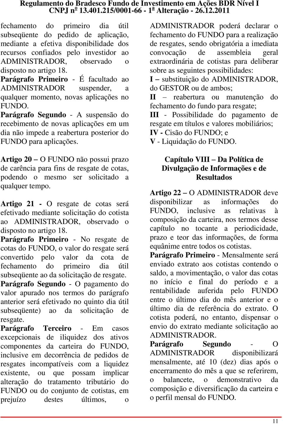 Parágrafo Segundo - A suspensão do recebimento de novas aplicações em um dia não impede a reabertura posterior do FUNDO para aplicações.