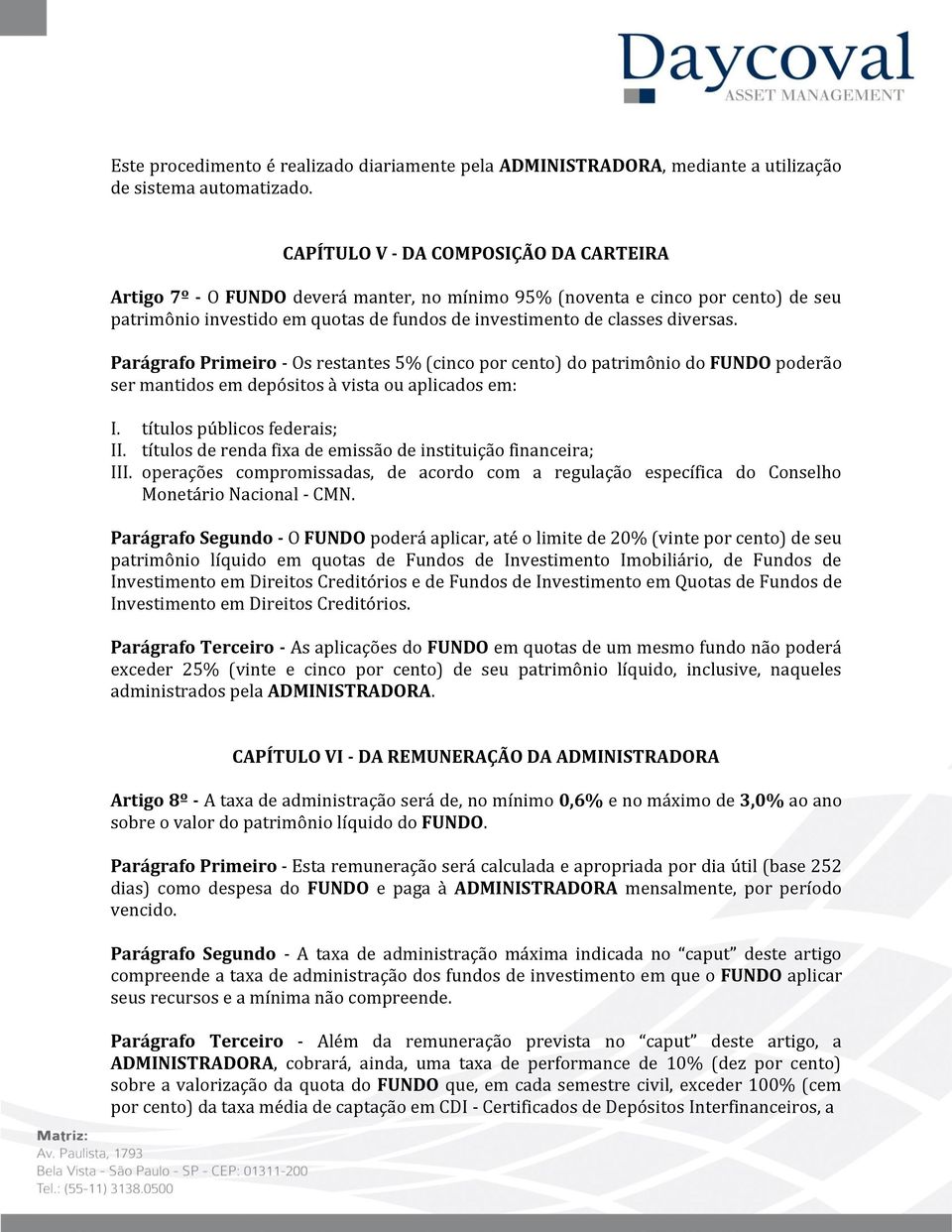 Parágrafo Primeiro - Os restantes 5% (cinco por cento) do patrimônio do FUNDO poderão ser mantidos em depósitos à vista ou aplicados em: I. títulos públicos federais; II.