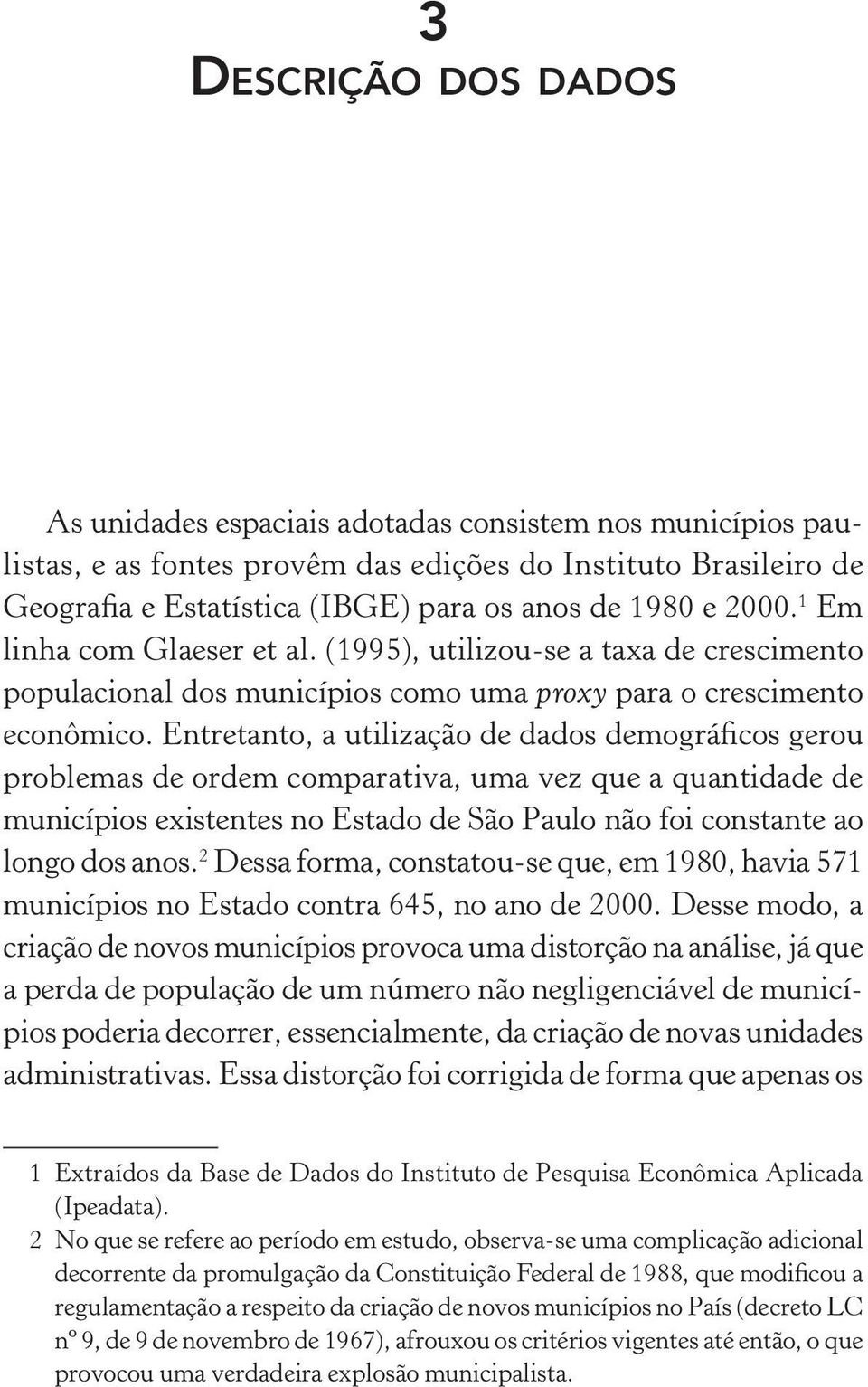 Entretanto, a utilização de dados demográficos gerou problemas de ordem comparativa, uma vez que a quantidade de municípios existentes no Estado de São Paulo não foi constante ao longo dos anos.