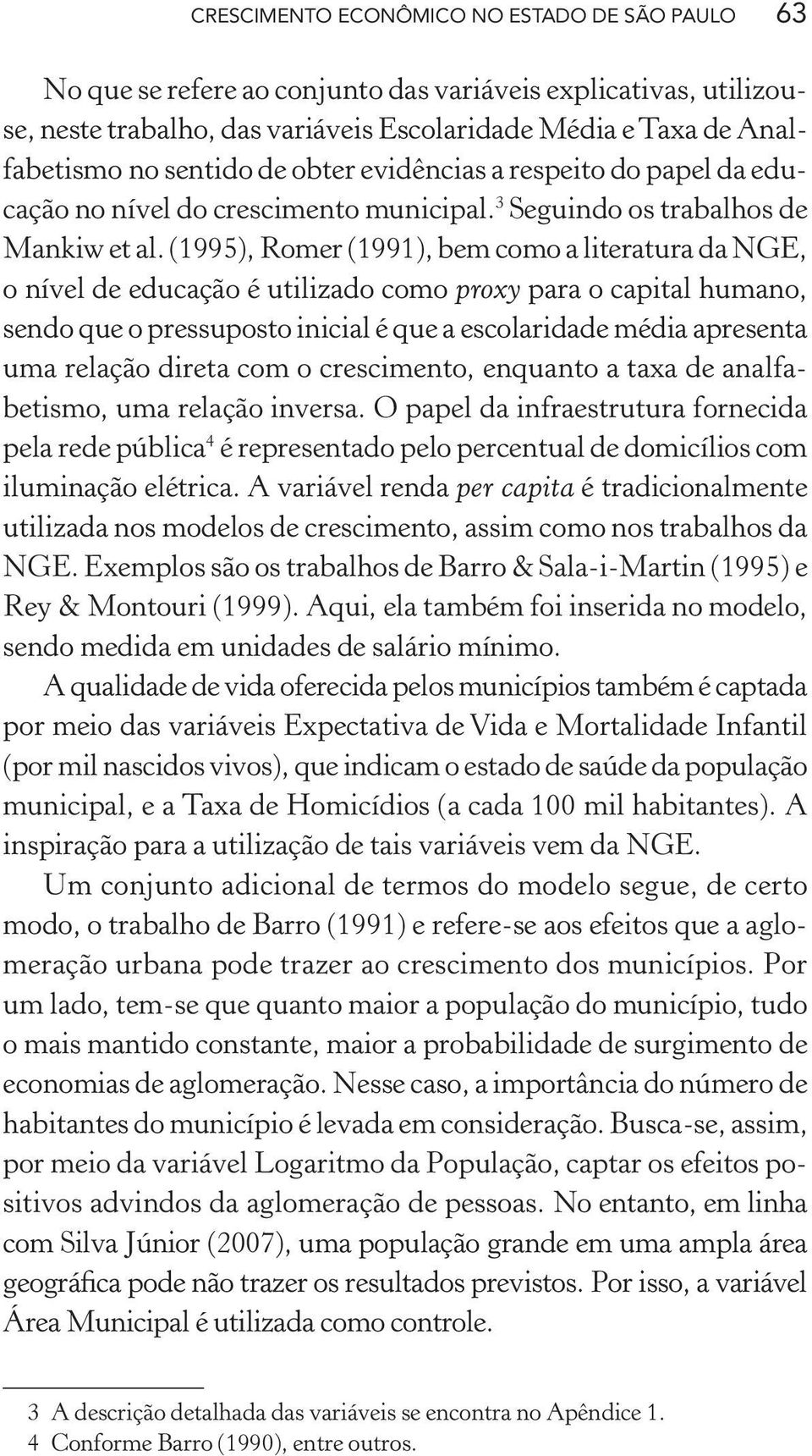 (1995), Romer (1991), bem como a literatura da NGE, o nível de educação é utilizado como proxy para o capital humano, sendo que o pressuposto inicial é que a escolaridade média apresenta uma relação