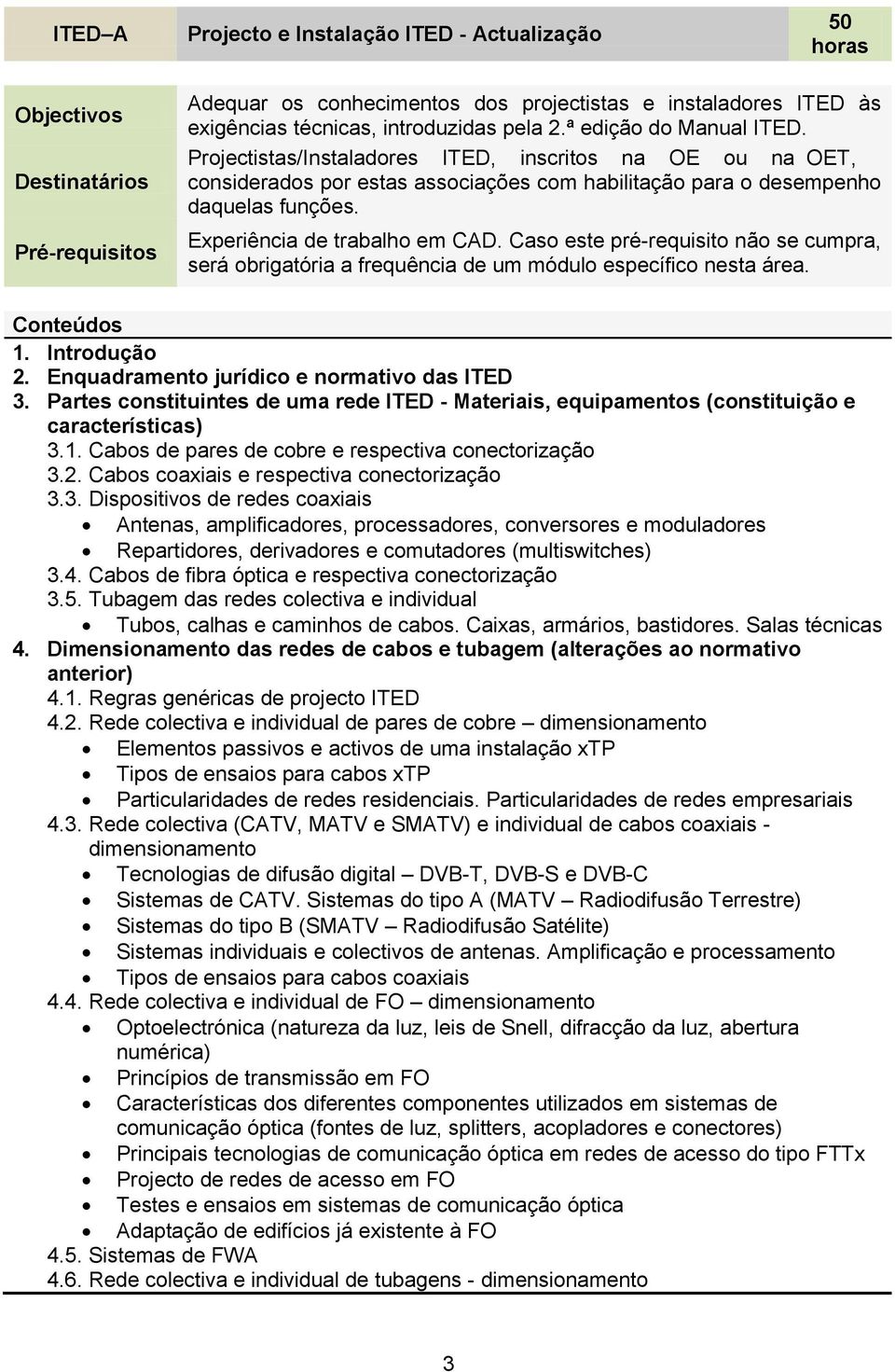 Experiência de trabalho em CAD. Caso este pré-requisito não se cumpra, será obrigatória a frequência de um módulo específico nesta área. Conteúdos 1. Introdução 2.