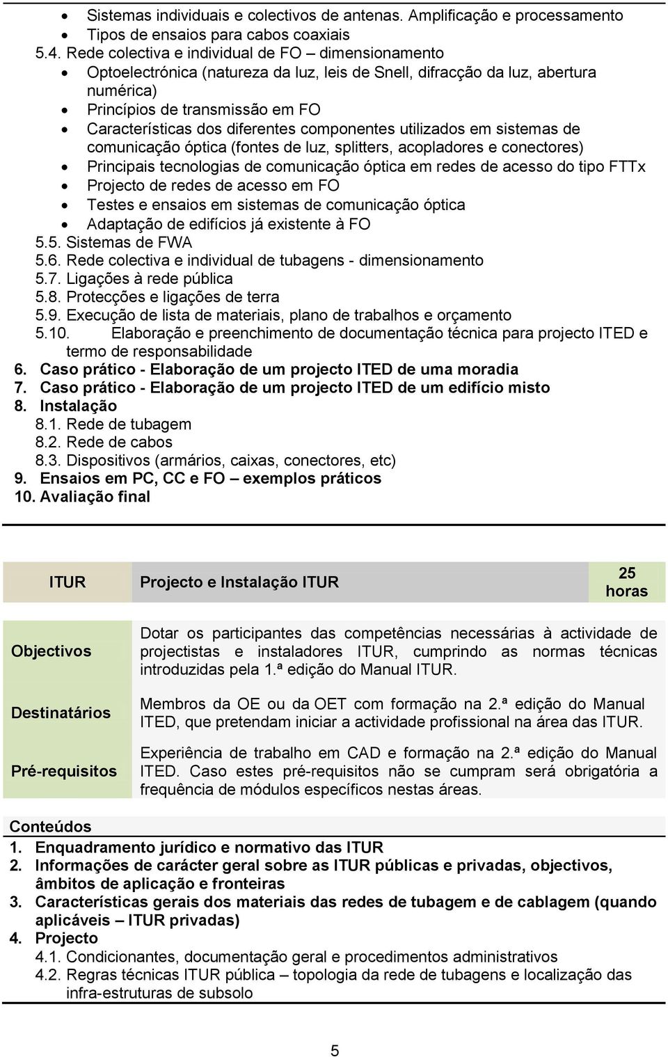 componentes utilizados em sistemas de comunicação óptica (fontes de luz, splitters, acopladores e conectores) Principais tecnologias de comunicação óptica em redes de acesso do tipo FTTx Projecto de