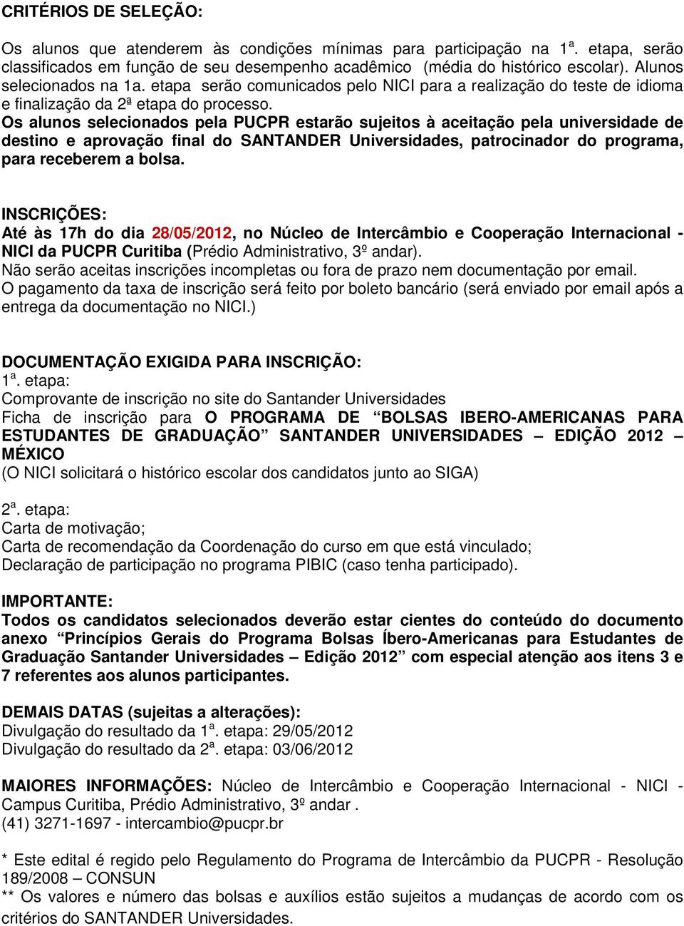 Os alunos selecionados pela PUCPR estarão sujeitos à aceitação pela universidade de destino e aprovação final do SANTANDER Universidades, patrocinador do programa, para receberem a bolsa.