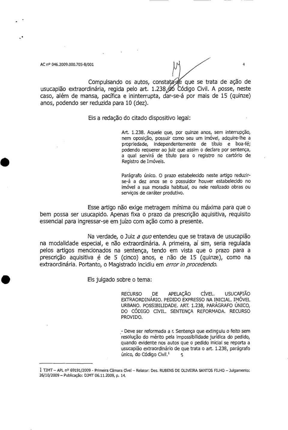 Aquele que, por quinze anos, sem interrupção, nem oposição, possuir como seu um imóvel, adquire-lhe a propriedade, independentemente de título e boa-fé; podendo requerer ao juiz que assim o declare