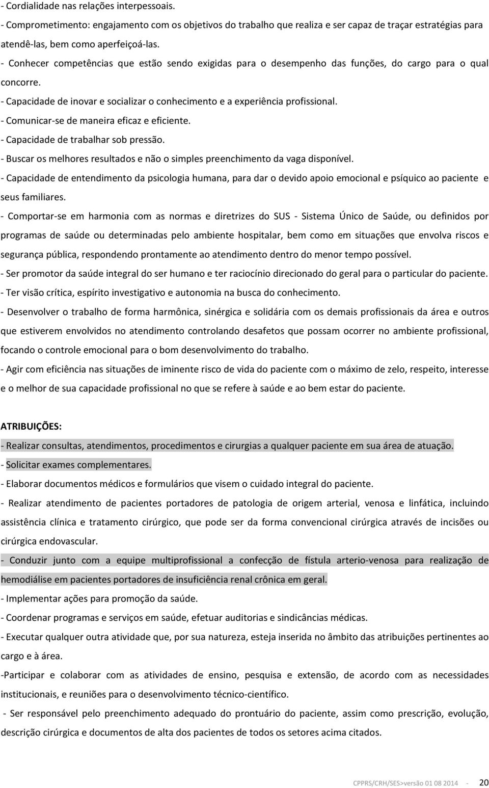 - Comunicar-se de maneira eficaz e eficiente. - Capacidade de trabalhar sob pressão. - Buscar os melhores resultados e não o simples preenchimento da vaga disponível.