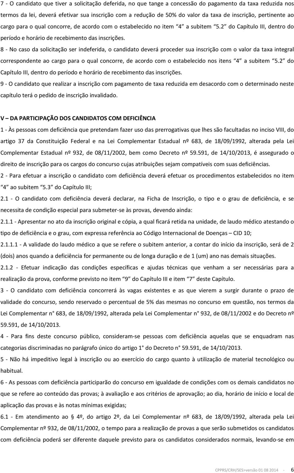 8 - No caso da solicitação ser indeferida, o candidato deverá proceder sua inscrição com o valor da taxa integral correspondente ao cargo para o qual concorre, de acordo com o estabelecido nos itens