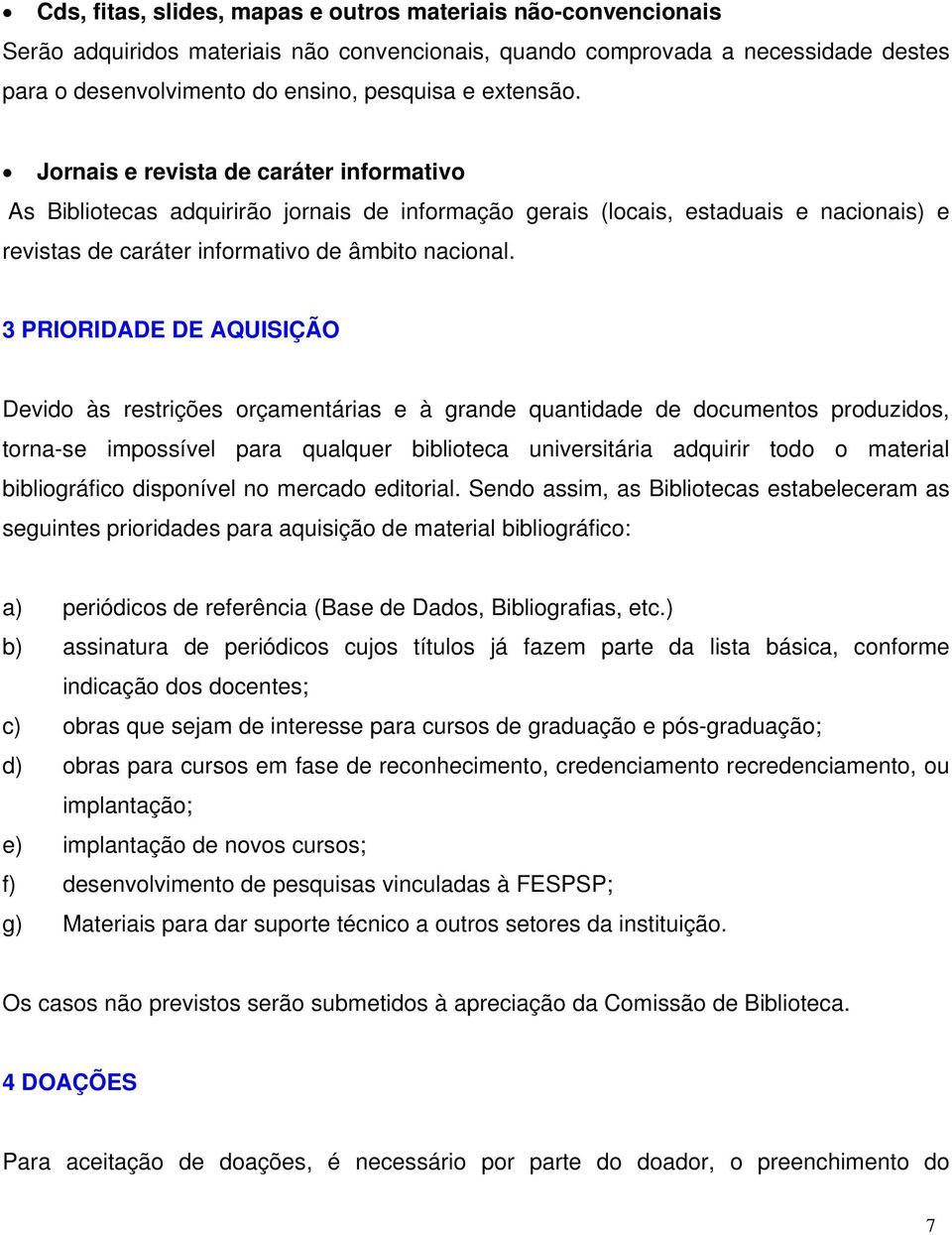 3 PRIORIDADE DE AQUISIÇÃO Devido às restrições orçamentárias e à grande quantidade de documentos produzidos, torna-se impossível para qualquer biblioteca universitária adquirir todo o material