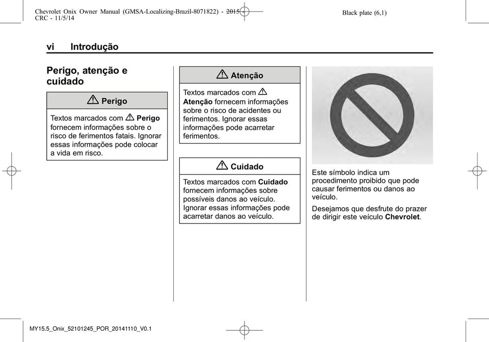 Ignorar essas informações pode acarretar ferimentos. { Cuidado Textos marcados com Cuidado fornecem informações sobre possíveis danos ao veículo.