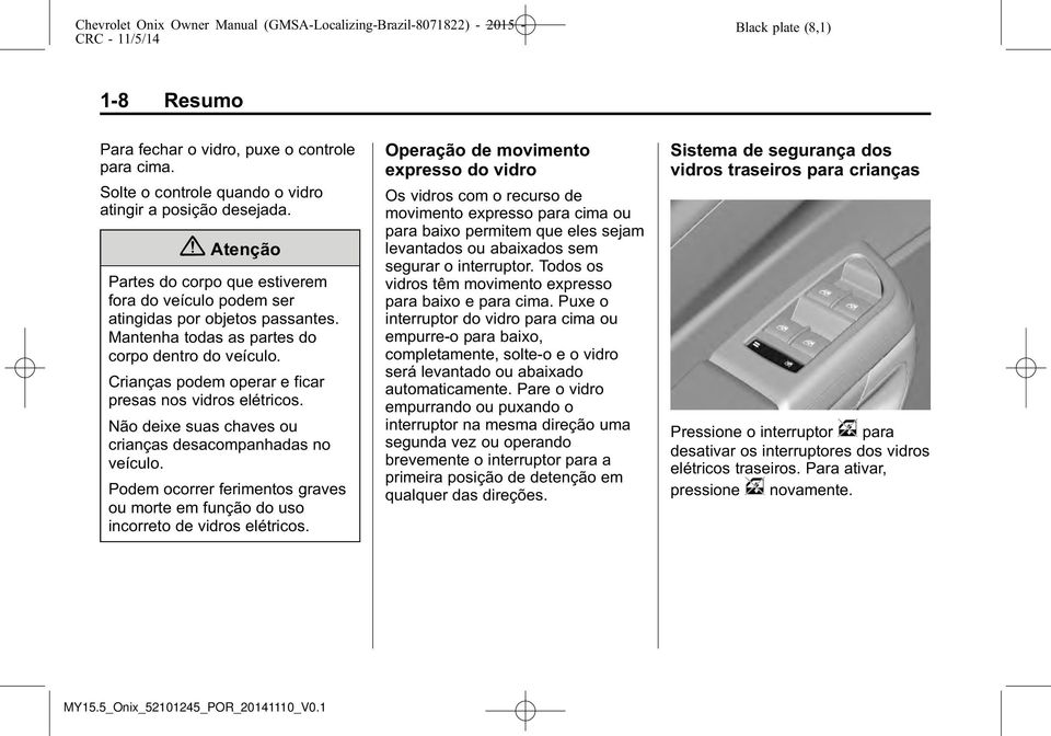 Crianças podem operar e ficar presas nos vidros elétricos. Não deixe suas chaves ou crianças desacompanhadas no veículo.