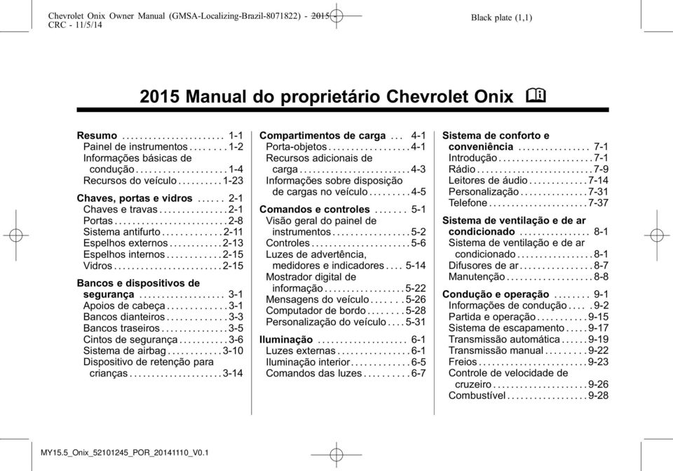 ..2-15 Bancos e dispositivos de segurança... 3-1 Apoios de cabeça............. 3-1 Bancos dianteiros............. 3-3 Bancos traseiros............... 3-5 Cintos de segurança........... 3-6 Sistema de airbag.